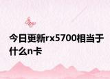 今日更新rx5700相当于什么n卡