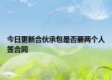 今日更新合伙承包是否要两个人签合同