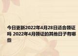 今日更新2022年4月28日适合领证吗 2022年4月领证的其他日子有哪些