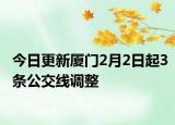 今日更新厦门2月2日起3条公交线调整