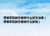 苹果手机换外屏有什么好方法嘛（苹果手机换外屏有什么影响）