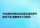 今日更新可燃冰总量是石油天然气的多少倍 我国有多少可燃冰