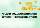 今日更新4月1日湖南阴雨将迎暂歇期气温回升 清明假期晴好天气开场