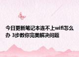 今日更新笔记本连不上wifi怎么办 3步教你完美解决问题