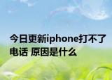 今日更新iphone打不了电话 原因是什么