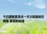 今日更新夏至这一天太阳直射在哪里 夏至的俗语