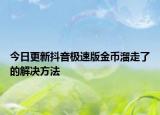 今日更新抖音极速版金币溜走了的解决方法