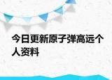 今日更新原子弹高远个人资料