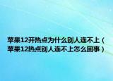 苹果12开热点为什么别人连不上（苹果12热点别人连不上怎么回事）