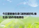 今日更新维生素C越贵越好吗,维生素C的作用有哪些