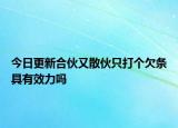 今日更新合伙又散伙只打个欠条具有效力吗
