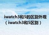 iwatch3和5的区别外观（iwatch3和5区别）