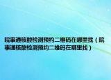 皖事通核酸检测预约二维码在哪里找（皖事通核酸检测预约二维码在哪里找）