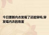 今日更新内衣发霉了还能穿吗,穿发霉内衣的危害