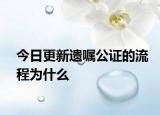 今日更新遗嘱公证的流程为什么