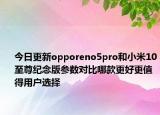 今日更新opporeno5pro和小米10至尊纪念版参数对比哪款更好更值得用户选择