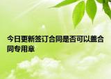 今日更新签订合同是否可以盖合同专用章