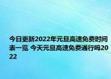 今日更新2022年元旦高速免费时间表一览 今天元旦高速免费通行吗2022