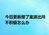今日更新报了案派出所不积极怎么办