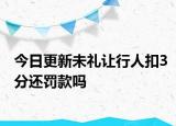 今日更新未礼让行人扣3分还罚款吗
