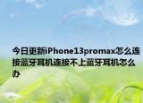 今日更新iPhone13promax怎么连接蓝牙耳机连接不上蓝牙耳机怎么办