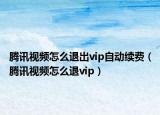 腾讯视频怎么退出vip自动续费（腾讯视频怎么退vip）
