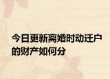 今日更新离婚时动迁户的财产如何分