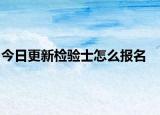 今日更新检验士怎么报名