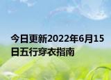 今日更新2022年6月15日五行穿衣指南
