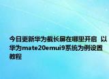 今日更新华为截长屏在哪里开启  以华为mate20emui9系统为例设置教程