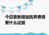 今日更新增加抚养费需要什么证据