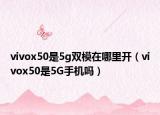 vivox50是5g双模在哪里开（vivox50是5G手机吗）