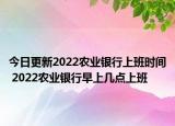 今日更新2022农业银行上班时间 2022农业银行早上几点上班