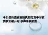 今日最新更新空姐执勤时洗手间发内衣照被开除 事件原委披露
