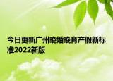 今日更新广州晚婚晚育产假新标准2022新版