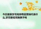 今日更新牙膏尾部有蓝黑绿代表什么,牙膏要经常换牌子吗