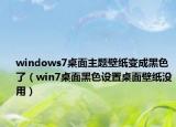 windows7桌面主题壁纸变成黑色了（win7桌面黑色设置桌面壁纸没用）