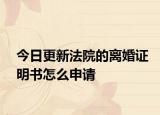 今日更新法院的离婚证明书怎么申请