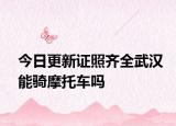 今日更新证照齐全武汉能骑摩托车吗