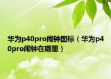华为p40pro闹钟图标（华为p40pro闹钟在哪里）