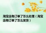 淘宝店有订单了怎么处理（淘宝店有订单了怎么发货）