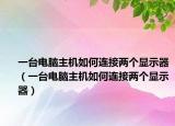 一台电脑主机如何连接两个显示器（一台电脑主机如何连接两个显示器）