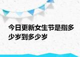 今日更新女生节是指多少岁到多少岁