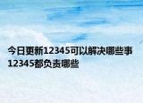 今日更新12345可以解决哪些事 12345都负责哪些