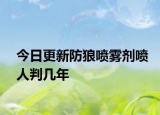 今日更新防狼喷雾剂喷人判几年