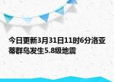 今日更新3月31日11时6分洛亚蒂群岛发生5.8级地震