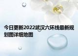 今日更新2022武汉六环线最新规划图详细地图