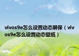vivos9e怎么设置动态屏保（vivos9e怎么设置动态壁纸）