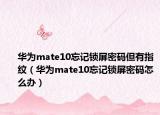 华为mate10忘记锁屏密码但有指纹（华为mate10忘记锁屏密码怎么办）