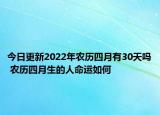 今日更新2022年农历四月有30天吗 农历四月生的人命运如何